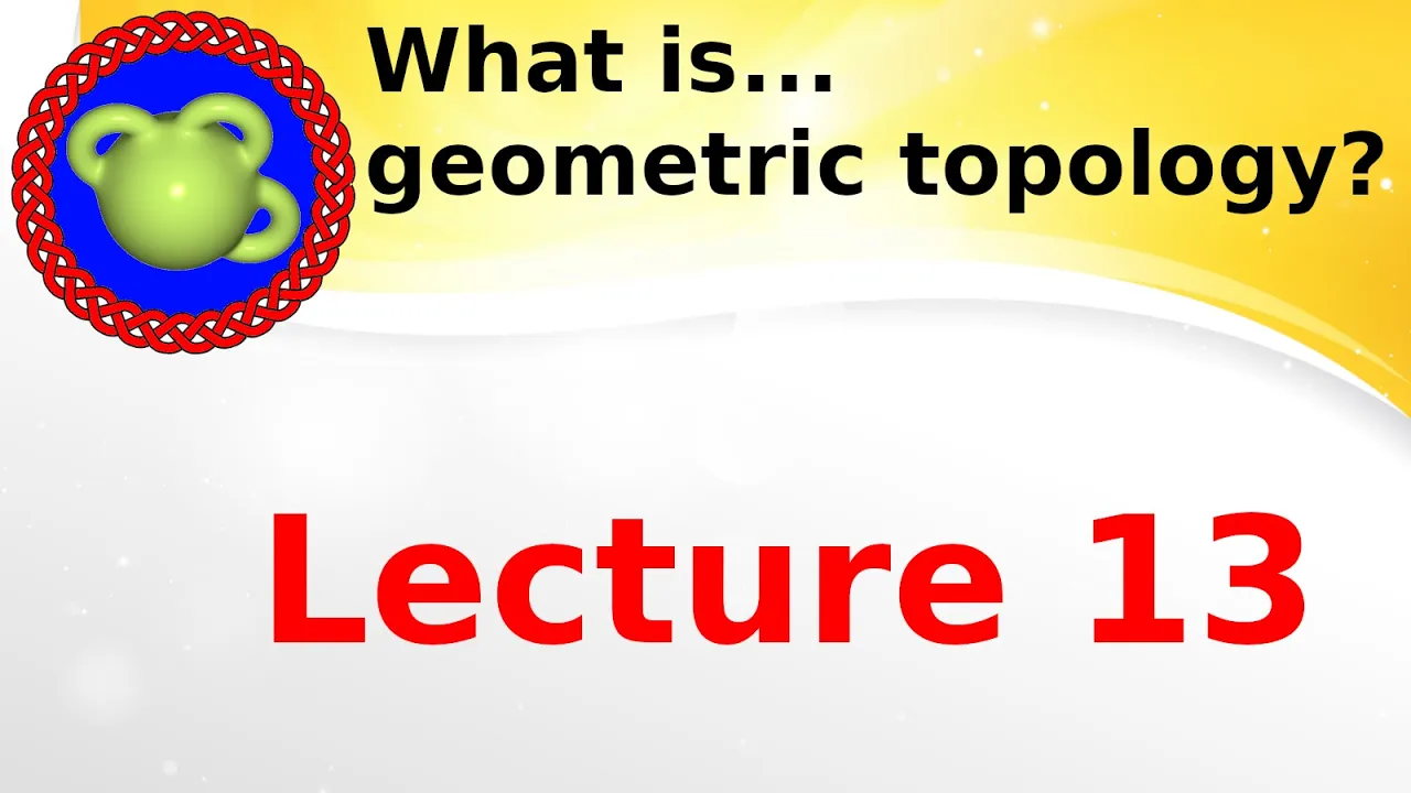 Lecture “What is...geometric topology?’’; lecture 13