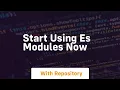 start using es modules now