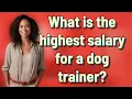 What is the highest salary for a dog trainer