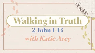 Walking in Truth 2 John 1-13 Katie Arey