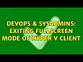 DevOps SysAdmins exiting fullscreen mode of Hyper V client 11 Solutions