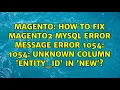 How to fix Magento2 MySQL error message ERROR 1054 1054 Unknown column entity - id in NEW