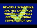 DevOps SysAdmins APC file cache not working properly getting internal server error 500