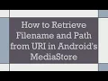 How to Retrieve Filename and Path from URI in Android s MediaStore