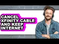 How to Cancel Xfinity Cable and Keep Internet - Step by Step