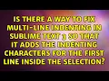 Is there a way to fix multi-line indenting in Sublime Text 3 so that it adds the indenting