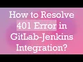 How to Resolve 401 Error in GitLab-Jenkins Integration
