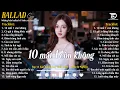 Download Lagu Nhạc Ballad Triệu View 2025 | Top 15 Ca Khúc Về Tình Yêu NGHE LÀ MUỐN KHÓC | 10 Mất 1 Còn Không