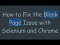 How to Fix the Blank Page Issue with Selenium and Chrome