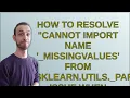 How to resolve cannot import name - MissingValues from sklearn utils