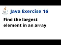 Java Exercise 16 - Find the largest element in an array