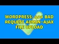 Wordpress 400 bad request admin-ajax file upload