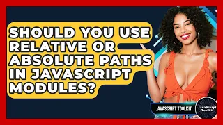 Should You Use Relative Or Absolute Paths In JavaScript Modules - JavaScript Toolkit