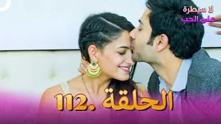لا سيطرة على الحب الحلقة 112 