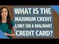 What is the maximum credit limit on a Walmart credit card