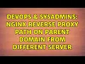DevOps SysAdmins Nginx Reverse Proxy Path on Parent Domain from Different Server