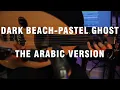 Download Lagu Dark Beach - PASTEL GHOST (The Arabic Version/Rendition)