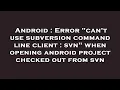 Android Error can t use subversion command line client svn when opening android project checke