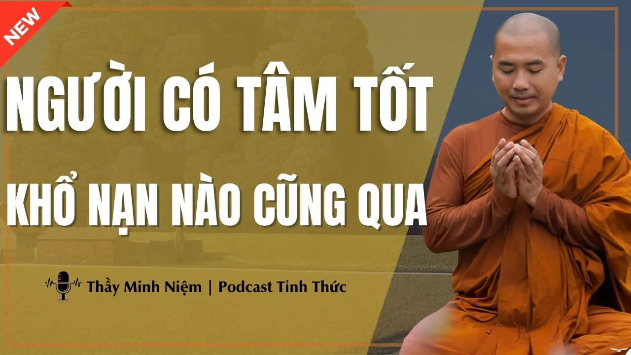 Outline Video Thầy Minh Niệm - NGƯỜI CÓ TÂM TỐT KHỔ NẠN NÀO CŨNG QUA (Thật 100%) | Podcast Tỉnh Thức
