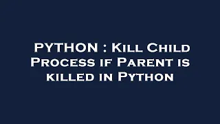 PYTHON Kill Child Process if Parent is killed in Python