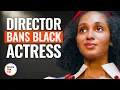 DIRECTOR BANS BLACK ACTRESS DramatizeMe