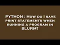 PYTHON How do I save print statements when running a program in SLURM