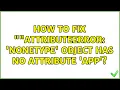 How to fix AttributeError NoneType object has no attribute app 2 Solutions