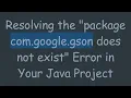 Resolving the package com google gson does not exist Error in Your Java Project