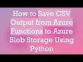 How to Save CSV Output from Azure Functions to Azure Blob Storage Using Python