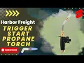 Harbor Freight Trigger Start Propane Torch
