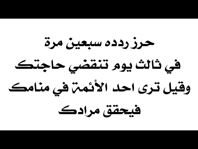 حرز ردده سبعين مرة في ثالث يوم تنقضي حاجتك وقيل ترى احد الأئمة في منامك فيحقق لك مرادك
