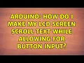 Arduino How do I make my LCD screen scroll text while allowing for button input 2 Solutions
