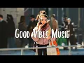 Download Lagu Good Vibes Music 🍀 Songs that makes you feel better mood ~ Chill Vibes
