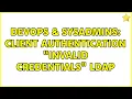 DevOps SysAdmins Client Authentication Invalid credentials LDAP 2 Solutions