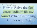 How to Solve the fatal error stdio h file not found When Compiling C Files with Zig