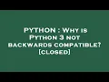 PYTHON Why is Python 3 not backwards compatible