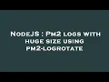 NodeJS Pm2 logs with huge size using pm2-logrotate