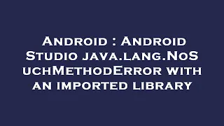 Android Android Studio java lang NoSuchMethodError with an imported library