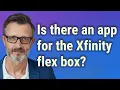 Is there an app for the Xfinity flex box