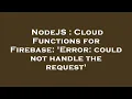 NodeJS Cloud Functions for Firebase Error could not handle the request