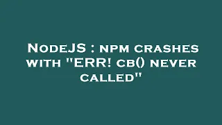 NodeJS npm crashes with ERR cb never called