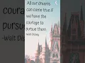 All our dreams can come true if we have the courage to pursue them