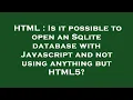 HTML Is it possible to open an Sqlite database with Javascript and not using anything but HTML5