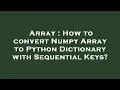 Array How to convert Numpy Array to Python Dictionary with Sequential Keys