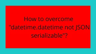 How to overcome datetime datetime not JSON serializable
