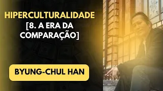 Byung Chul Han • Hiperculturalidade [8. A era da comparação]