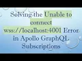 Solving the Unable to connect wss localhost 4001 Error in Apollo Grap L Subscriptions