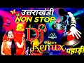 Download Lagu New top Hitts Uttrakhandi Dj Remix | Songs Nonstop mashup | Kumauni Garhwali song 
