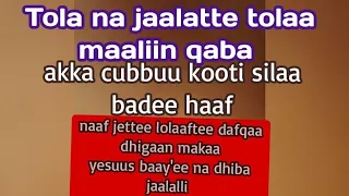 Tola Na Jaalattee Tola Maaliin Qaba Silaa Akka Cubbuu Kottii Silaa Badeen Hafaa 