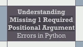 Understanding Missing 1 Required Positional Argument Errors in Python